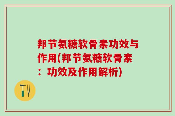 邦节氨糖软骨素功效与作用(邦节氨糖软骨素：功效及作用解析)