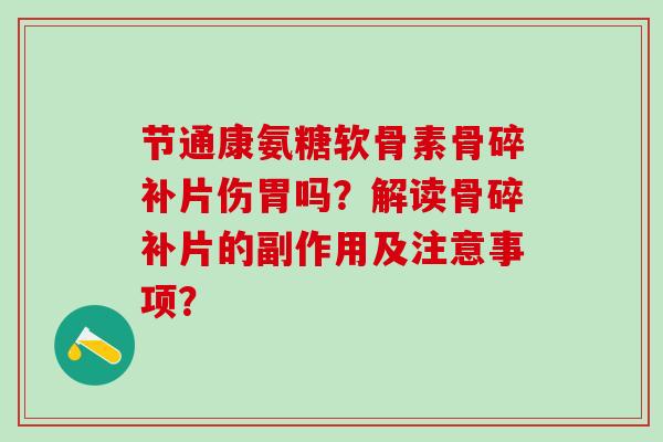 节通康氨糖软骨素骨碎补片伤胃吗？解读骨碎补片的副作用及注意事项？