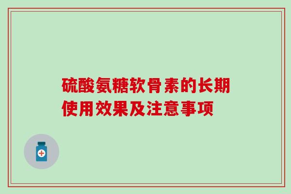 硫酸氨糖软骨素的长期使用效果及注意事项