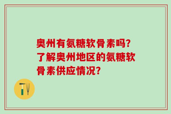 奥州有氨糖软骨素吗？了解奥州地区的氨糖软骨素供应情况？