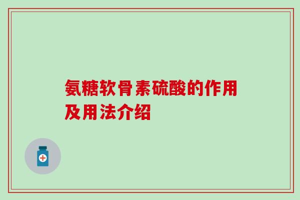 氨糖软骨素硫酸的作用及用法介绍
