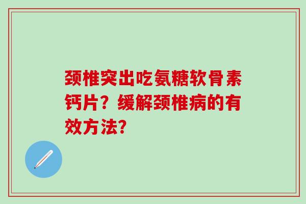 颈椎突出吃氨糖软骨素钙片？缓解颈椎病的有效方法？