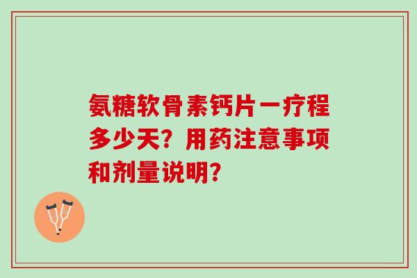 氨糖软骨素钙片一疗程多少天？用药注意事项和剂量说明？