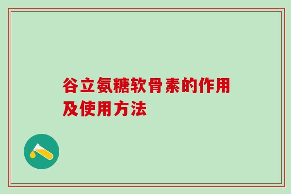 谷立氨糖软骨素的作用及使用方法