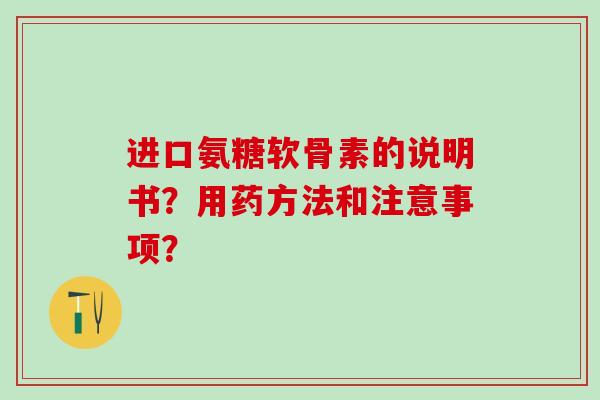 进口氨糖软骨素的说明书？用药方法和注意事项？