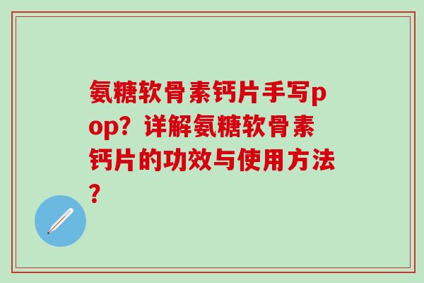 氨糖软骨素钙片手写pop？详解氨糖软骨素钙片的功效与使用方法？