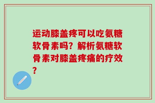 运动膝盖疼可以吃氨糖软骨素吗?解析氨糖软骨素对膝盖的疗效? 运动膝盖疼可以吃氨糖软骨素吗?解析氨糖软骨素对膝盖的疗效?