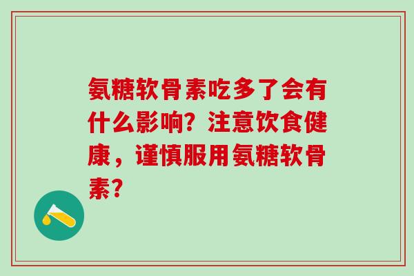 氨糖软骨素吃多了会有什么影响？注意饮食健康，谨慎服用氨糖软骨素？