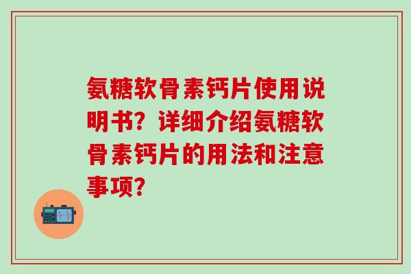氨糖软骨素钙片使用说明书？详细介绍氨糖软骨素钙片的用法和注意事项？