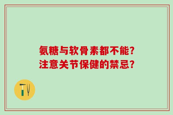 氨糖与软骨素都不能？注意关节保健的禁忌？