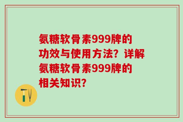氨糖软骨素999牌的功效与使用方法？详解氨糖软骨素999牌的相关知识？