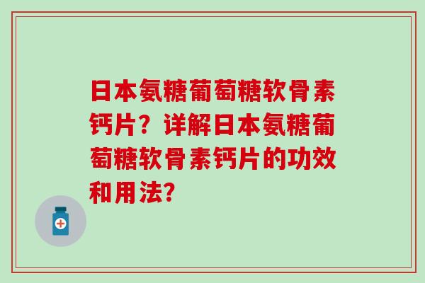 日本氨糖葡萄糖软骨素钙片？详解日本氨糖葡萄糖软骨素钙片的功效和用法？