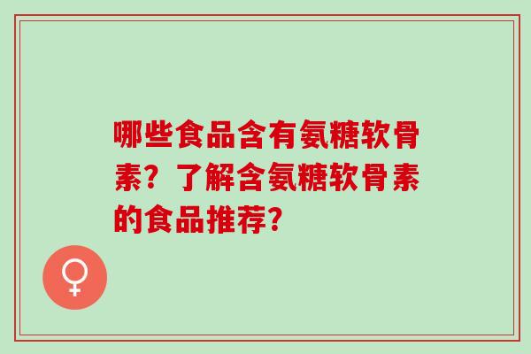 哪些食品含有氨糖软骨素？了解含氨糖软骨素的食品推荐？