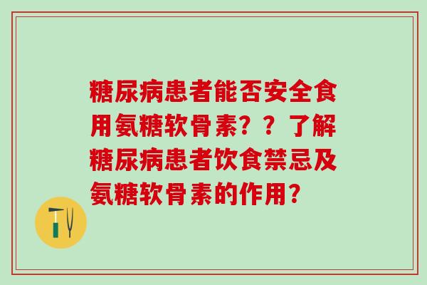糖尿病患者能否安全食用氨糖软骨素？？了解糖尿病患者饮食禁忌及氨糖软骨素的作用？