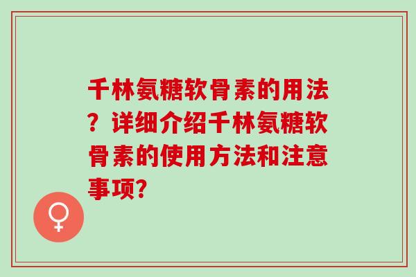 千林氨糖软骨素的用法？详细介绍千林氨糖软骨素的使用方法和注意事项？