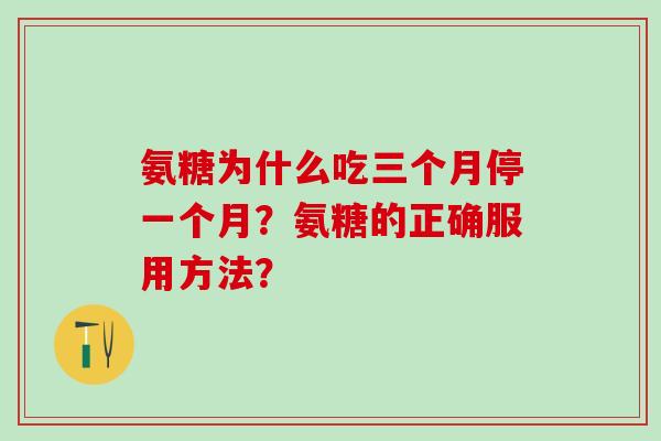 氨糖为什么吃三个月停一个月？氨糖的正确服用方法？