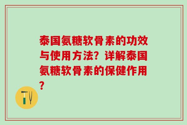 泰国氨糖软骨素的功效与使用方法？详解泰国氨糖软骨素的保健作用？