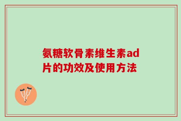 氨糖软骨素维生素ad片的功效及使用方法