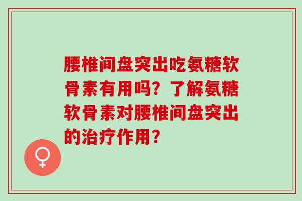 腰椎间盘突出吃氨糖软骨素有用吗？了解氨糖软骨素对腰椎间盘突出的治疗作用？