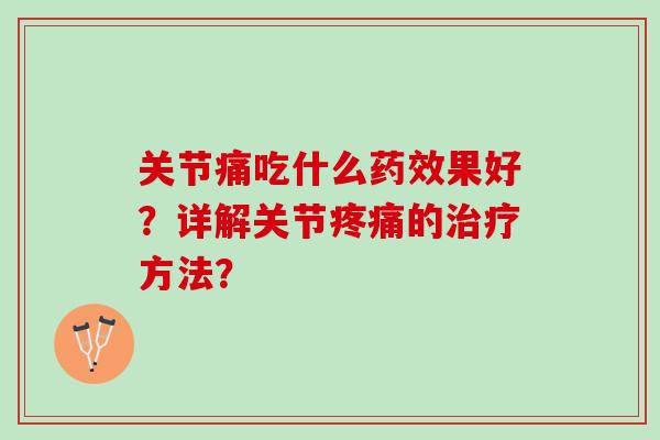 关节痛吃什么药效果好？详解关节疼痛的治疗方法？