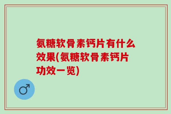 氨糖软骨素钙片有什么效果(氨糖软骨素钙片功效一览)