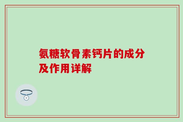 氨糖软骨素钙片的成分及作用详解