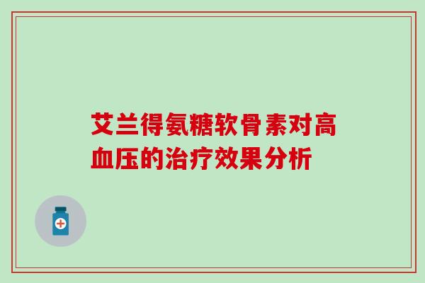 艾兰得氨糖软骨素对高血压的治疗效果分析