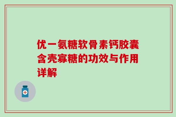优一氨糖软骨素钙胶囊含壳寡糖的功效与作用详解