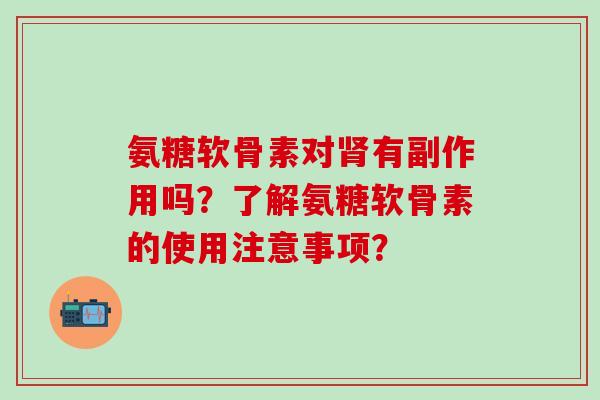 氨糖软骨素对肾有副作用吗？了解氨糖软骨素的使用注意事项？