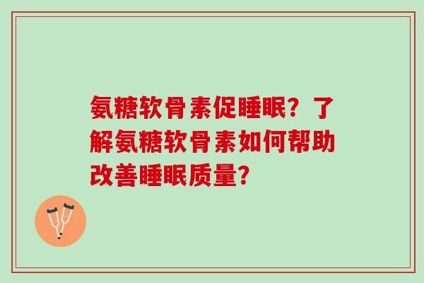 氨糖软骨素促睡眠？了解氨糖软骨素如何帮助改善睡眠质量？