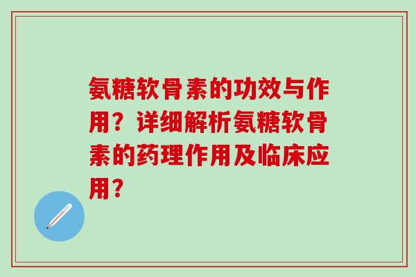 氨糖软骨素的功效与作用？详细解析氨糖软骨素的药理作用及临床应用？