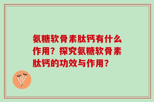 氨糖软骨素肽钙有什么作用？探究氨糖软骨素肽钙的功效与作用？