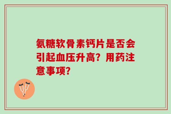 氨糖软骨素钙片是否会引起血压升高？用药注意事项？