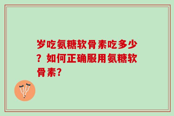 岁吃氨糖软骨素吃多少？如何正确服用氨糖软骨素？