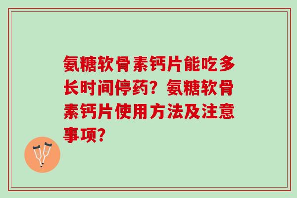 氨糖软骨素钙片能吃多长时间停药？氨糖软骨素钙片使用方法及注意事项？