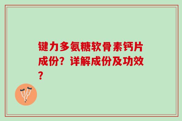键力多氨糖软骨素钙片成份？详解成份及功效？
