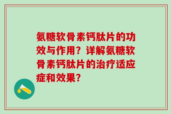 氨糖软骨素钙肽片的功效与作用？详解氨糖软骨素钙肽片的治疗适应症和效果？