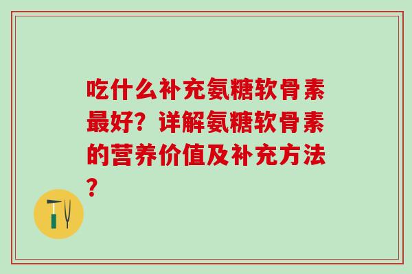 吃什么补充氨糖软骨素最好？详解氨糖软骨素的营养价值及补充方法？