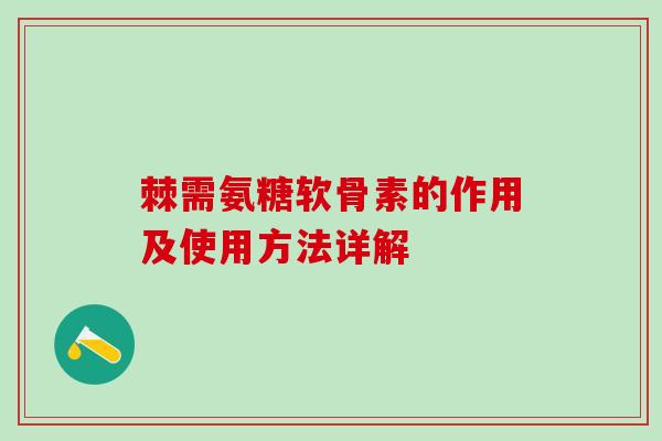 棘需氨糖软骨素的作用及使用方法详解