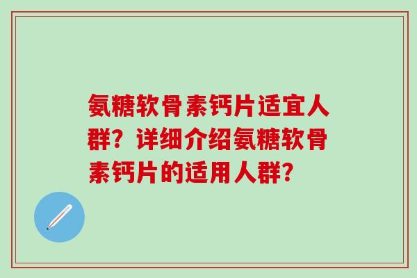 氨糖软骨素钙片适宜人群？详细介绍氨糖软骨素钙片的适用人群？
