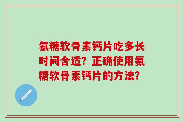 氨糖软骨素钙片吃多长时间合适？正确使用氨糖软骨素钙片的方法？