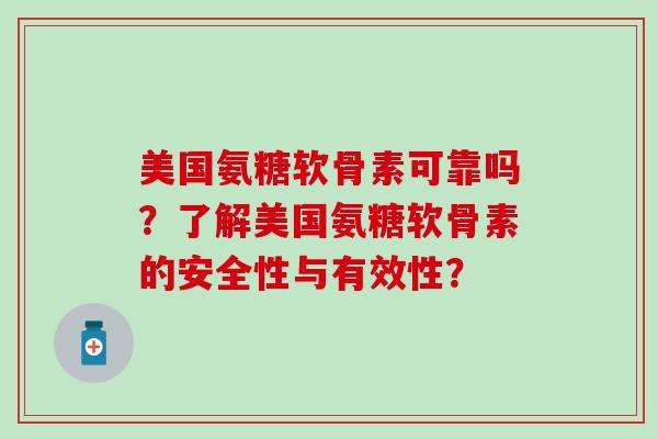 美国氨糖软骨素可靠吗?了解美国氨糖软骨素的安全性与有效性? 美国氨糖软骨素可靠吗?了解美国氨糖软骨素的安全性与有效性?