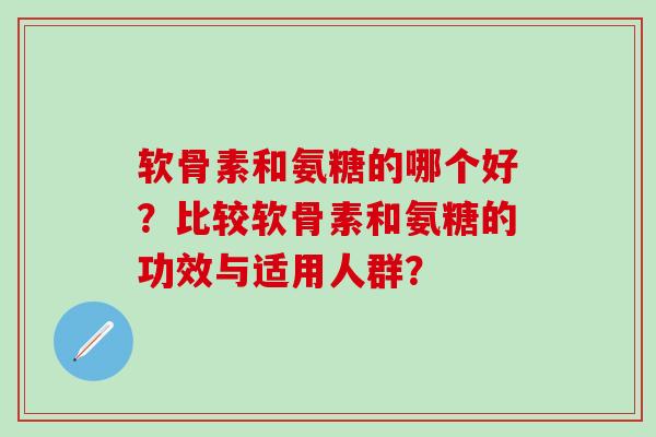 软骨素和氨糖的哪个好？比较软骨素和氨糖的功效与适用人群？