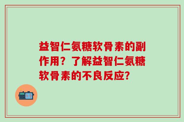 益智仁氨糖软骨素的副作用？了解益智仁氨糖软骨素的不良反应？