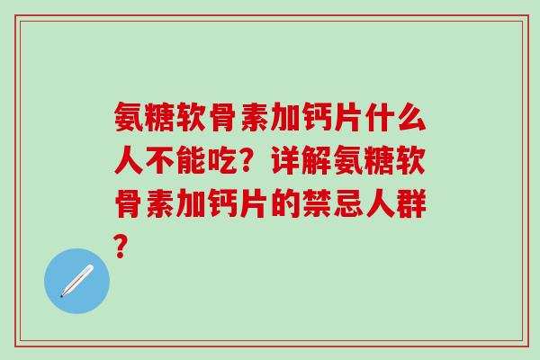 氨糖软骨素加钙片什么人不能吃？详解氨糖软骨素加钙片的禁忌人群？