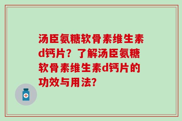 汤臣氨糖软骨素维生素d钙片？了解汤臣氨糖软骨素维生素d钙片的功效与用法？