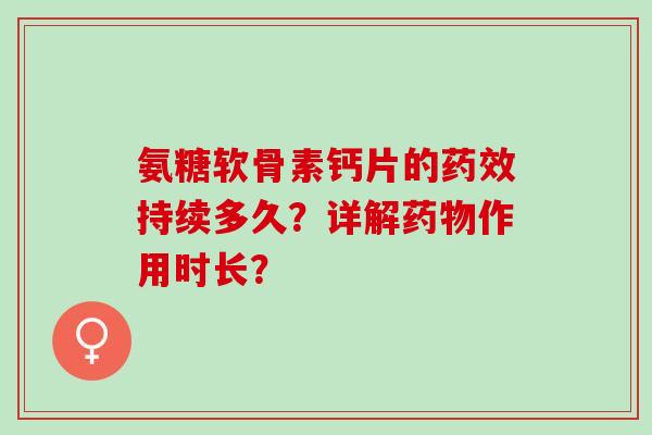 氨糖软骨素钙片的药效持续多久？详解药物作用时长？