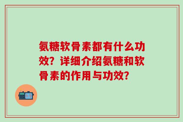 氨糖软骨素都有什么功效？详细介绍氨糖和软骨素的作用与功效？