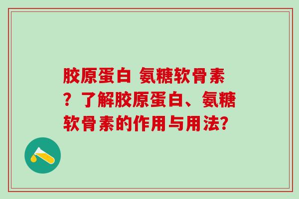胶原蛋白 氨糖软骨素？了解胶原蛋白、氨糖软骨素的作用与用法？
