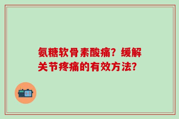 氨糖软骨素酸痛？缓解关节疼痛的有效方法？